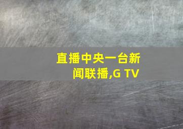 直播中央一台新闻联播,G TV